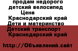 продам недорого детский велосипед › Цена ­ 1 800 - Краснодарский край Дети и материнство » Детский транспорт   . Краснодарский край